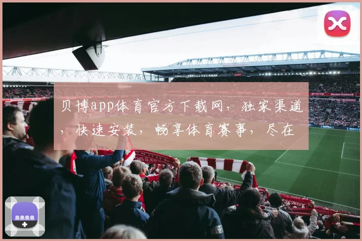 贝博app体育官方下载网，独家渠道，快速安装，畅享体育赛事，尽在指尖