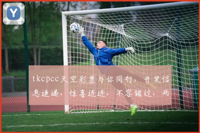 tkcpcc天空彩票与你同行，开奖信息速递，惊喜连连，不容错过，两重惊喜，等你来拿