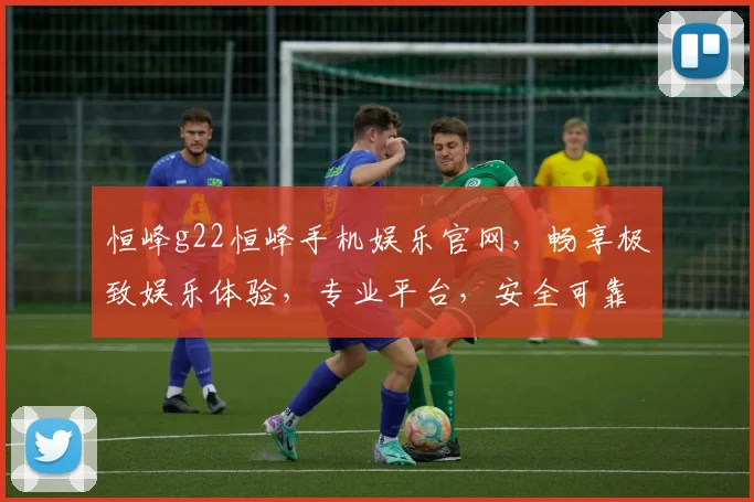 恒峰g22恒峰手机娱乐官网，畅享极致娱乐体验，专业平台，安全可靠，尽在掌握