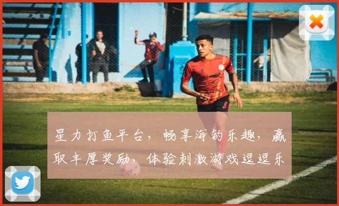 星力打鱼平台，畅享海钓乐趣，赢取丰厚奖励，体验刺激游戏逗逗乐