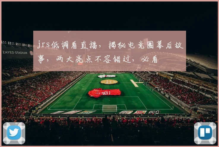 jrs低调看直播，揭秘电竞圈幕后故事，两大亮点不容错过，必看